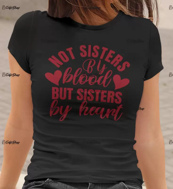 Not sisters by blood but sisters by heart, tricou cu mesaj